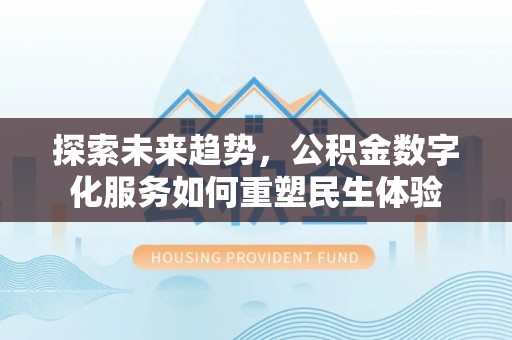 顺义探索未来趋势，公积金数字化服务如何重塑民生体验