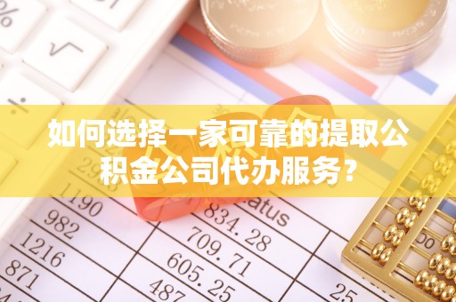 顺义如何选择一家可靠的提取公积金公司代办服务？