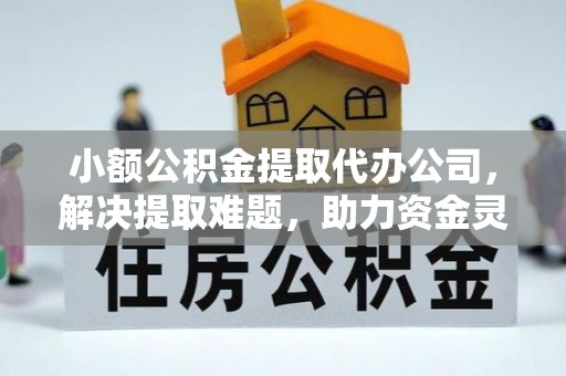 顺义小额公积金提取代办公司，解决提取难题，助力资金灵活使用