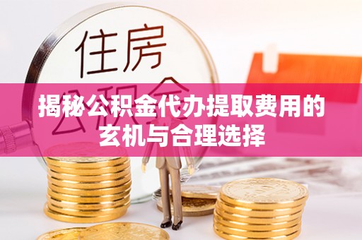 顺义揭秘公积金代办提取费用的玄机与合理选择