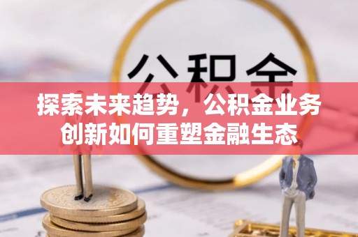 顺义探索未来趋势，公积金业务创新如何重塑金融生态
