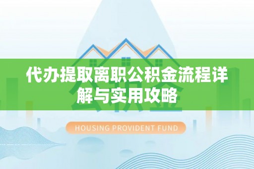 顺义代办提取离职公积金流程详解与实用攻略