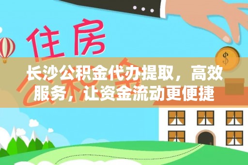 顺义长沙公积金代办提取，高效服务，让资金流动更便捷