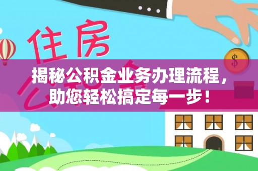 顺义揭秘公积金业务办理流程，助您轻松搞定每一步！