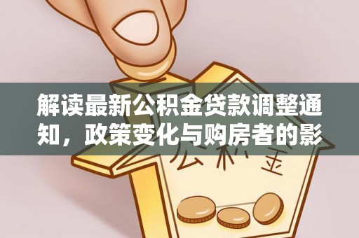 顺义解读最新公积金贷款调整通知，政策变化与购房者的影响