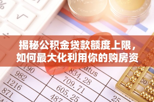 顺义揭秘公积金贷款额度上限，如何最大化利用你的购房资金