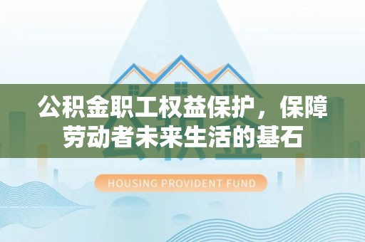 顺义公积金职工权益保护，保障劳动者未来生活的基石
