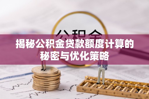 顺义揭秘公积金贷款额度计算的秘密与优化策略