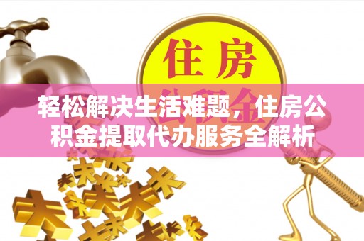 顺义轻松解决生活难题，住房公积金提取代办服务全解析