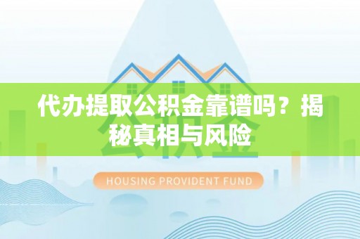 顺义代办提取公积金靠谱吗？揭秘真相与风险