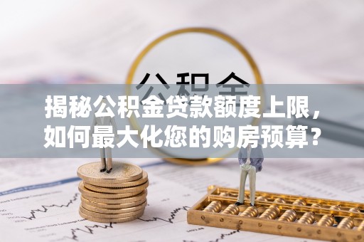 顺义揭秘公积金贷款额度上限，如何最大化您的购房预算？