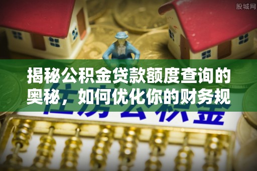 顺义揭秘公积金贷款额度查询的奥秘，如何优化你的财务规划