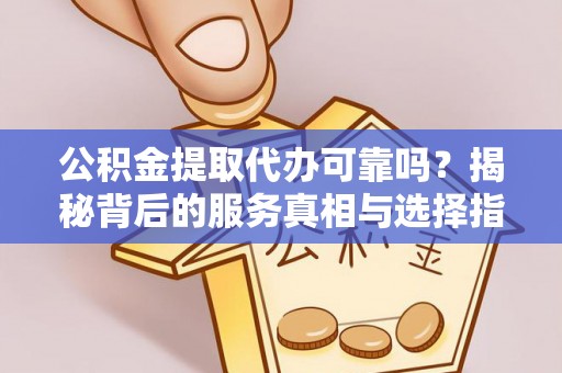 顺义公积金提取代办可靠吗？揭秘背后的服务真相与选择指南