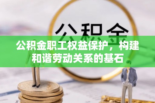 顺义公积金职工权益保护，构建和谐劳动关系的基石