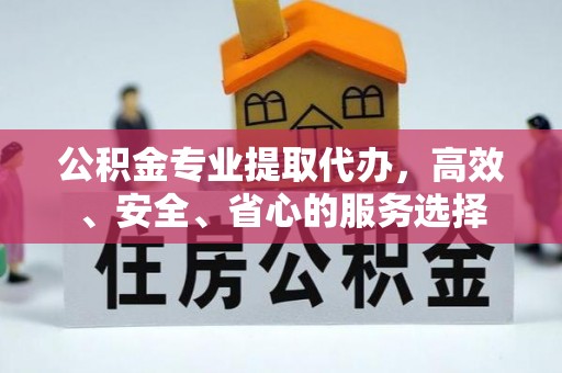 顺义公积金专业提取代办，高效、安全、省心的服务选择