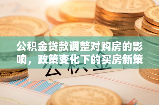 顺义公积金贷款调整对购房的影响，政策变化下的买房新策略