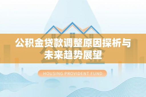 顺义公积金贷款调整原因探析与未来趋势展望