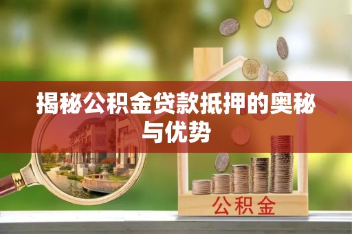 顺义揭秘公积金贷款抵押的奥秘与优势
