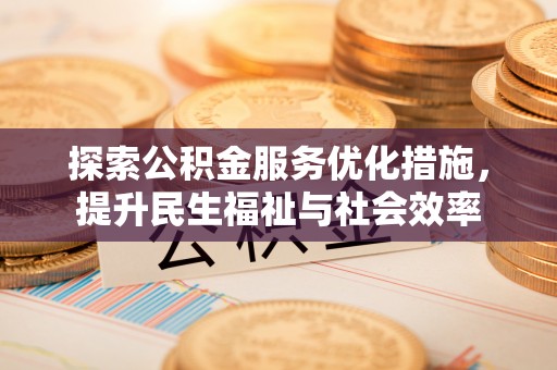 顺义探索公积金服务优化措施，提升民生福祉与社会效率