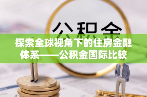 顺义探索全球视角下的住房金融体系——公积金国际比较
