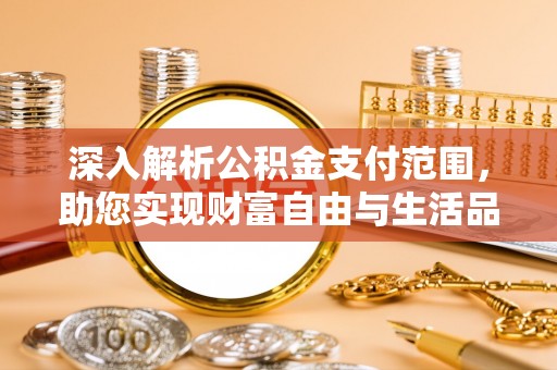 顺义深入解析公积金支付范围，助您实现财富自由与生活品质提升