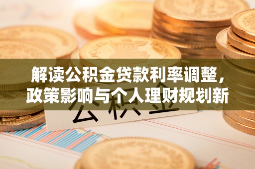 顺义解读公积金贷款利率调整，政策影响与个人理财规划新思路