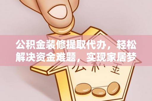 顺义公积金装修提取代办，轻松解决资金难题，实现家居梦想