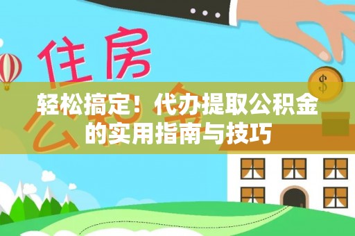 顺义轻松搞定！代办提取公积金的实用指南与技巧