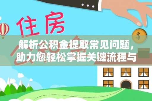 顺义解析公积金提取常见问题，助力您轻松掌握关键流程与技巧