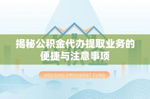 顺义揭秘公积金代办提取业务的便捷与注意事项