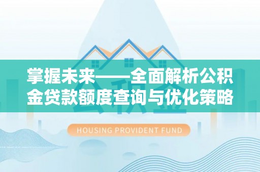 顺义掌握未来——全面解析公积金贷款额度查询与优化策略