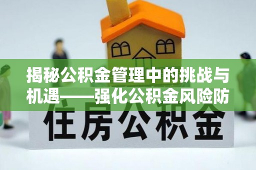 顺义揭秘公积金管理中的挑战与机遇——强化公积金风险防控的多维策略
