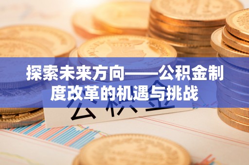 顺义探索未来方向——公积金制度改革的机遇与挑战
