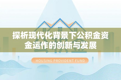 顺义探析现代化背景下公积金资金运作的创新与发展