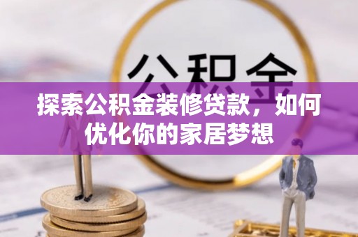 顺义探索公积金装修贷款，如何优化你的家居梦想