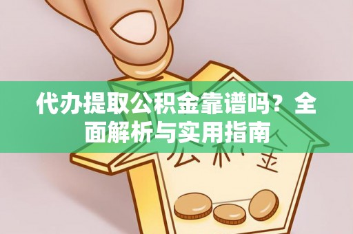 顺义代办提取公积金靠谱吗？全面解析与实用指南
