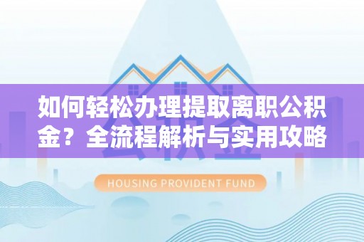 顺义如何轻松办理提取离职公积金？全流程解析与实用攻略