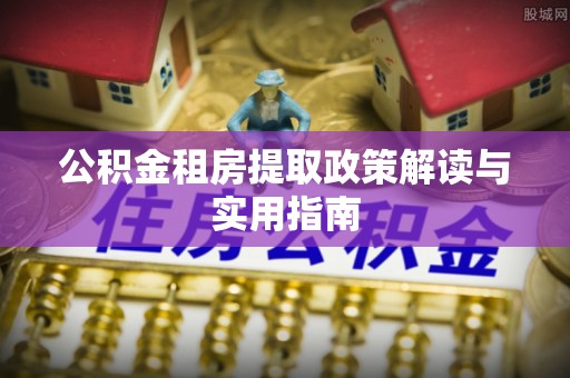 顺义公积金租房提取政策解读与实用指南