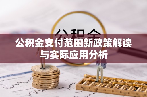 顺义公积金支付范围新政策解读与实际应用分析
