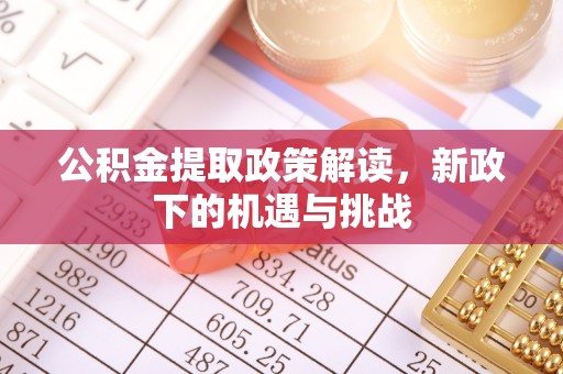 顺义公积金提取政策解读，新政下的机遇与挑战