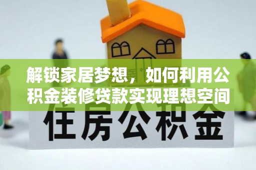 顺义解锁家居梦想，如何利用公积金装修贷款实现理想空间