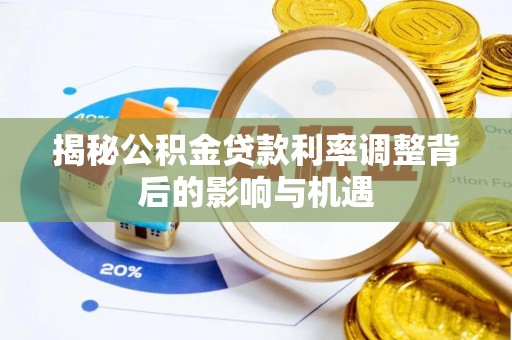 顺义揭秘公积金贷款利率调整背后的影响与机遇