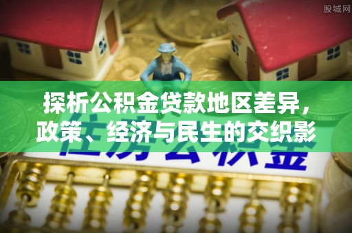 顺义探析公积金贷款地区差异，政策、经济与民生的交织影响
