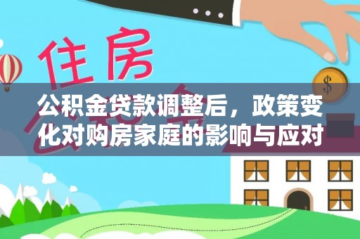 顺义公积金贷款调整后，政策变化对购房家庭的影响与应对策略
