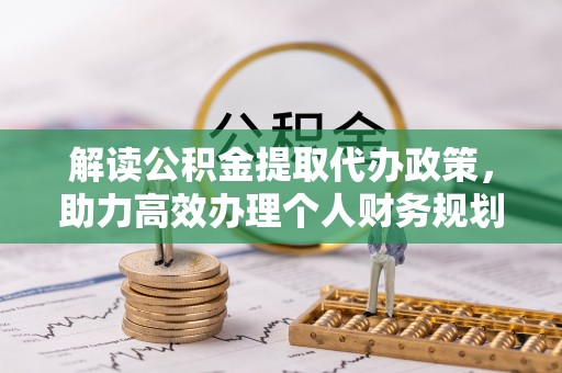 顺义解读公积金提取代办政策，助力高效办理个人财务规划