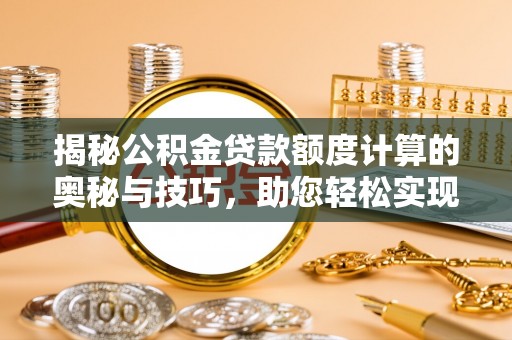 顺义揭秘公积金贷款额度计算的奥秘与技巧，助您轻松实现购房梦想