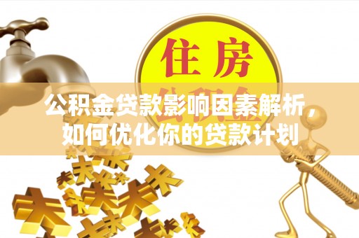 顺义公积金贷款影响因素解析，如何优化你的贷款计划