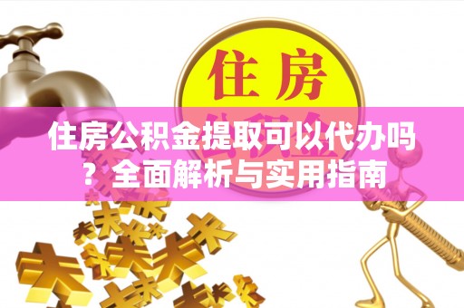 顺义住房公积金提取可以代办吗？全面解析与实用指南