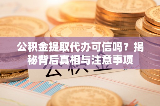 顺义公积金提取代办可信吗？揭秘背后真相与注意事项