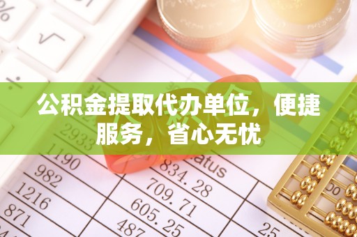顺义公积金提取代办单位，便捷服务，省心无忧